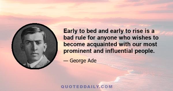 Early to bed and early to rise is a bad rule for anyone who wishes to become acquainted with our most prominent and influential people.