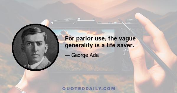 For parlor use, the vague generality is a life saver.