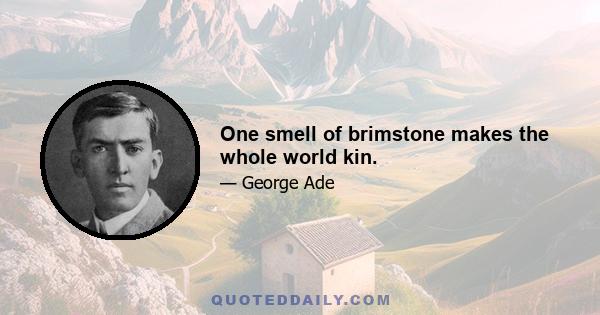 One smell of brimstone makes the whole world kin.