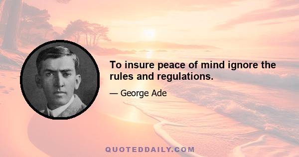 To insure peace of mind ignore the rules and regulations.