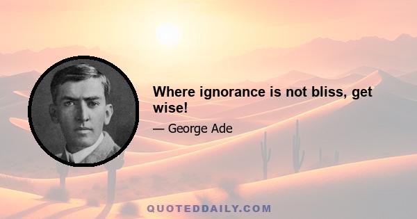 Where ignorance is not bliss, get wise!