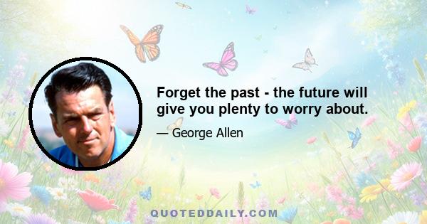 Forget the past - the future will give you plenty to worry about.