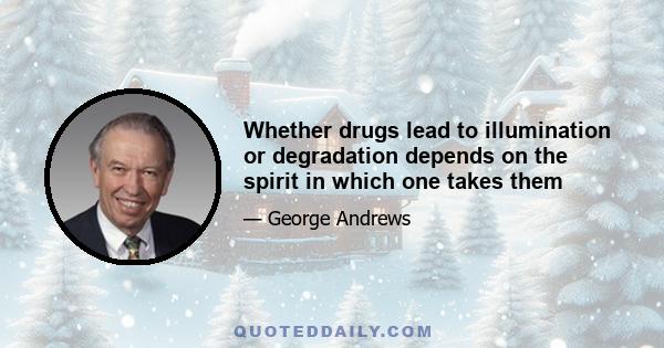 Whether drugs lead to illumination or degradation depends on the spirit in which one takes them