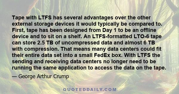 Tape with LTFS has several advantages over the other external storage devices it would typically be compared to. First, tape has been designed from Day 1 to be an offline device and to sit on a shelf. An LTFS-formatted