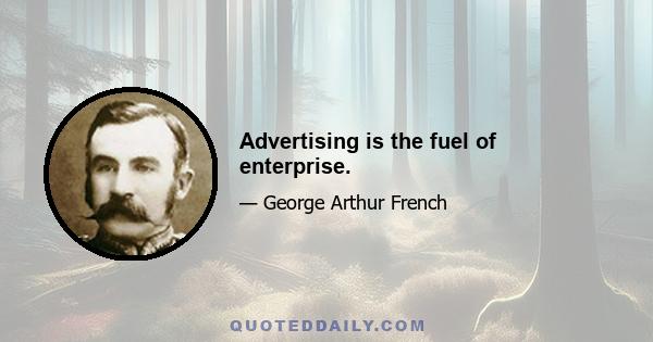 Advertising is the fuel of enterprise.