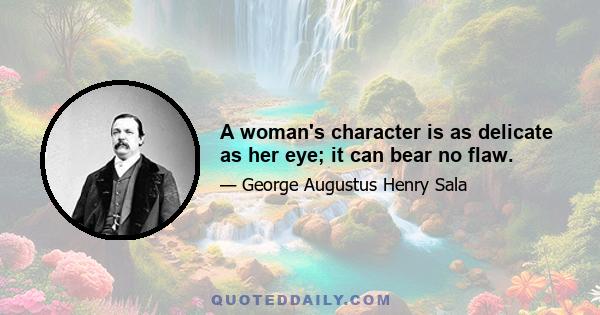 A woman's character is as delicate as her eye; it can bear no flaw.