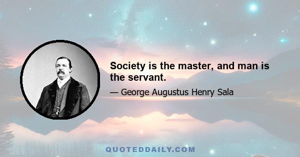 Society is the master, and man is the servant.