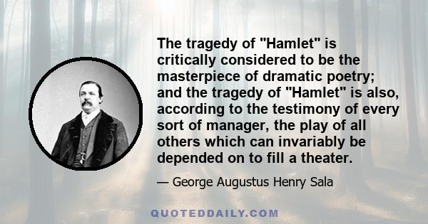 The tragedy of Hamlet is critically considered to be the masterpiece of dramatic poetry; and the tragedy of Hamlet is also, according to the testimony of every sort of manager, the play of all others which can