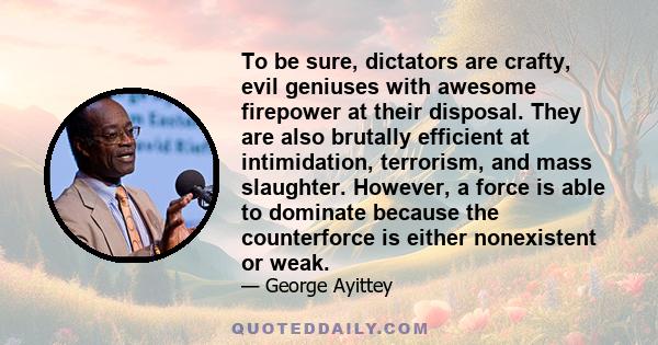 To be sure, dictators are crafty, evil geniuses with awesome firepower at their disposal. They are also brutally efficient at intimidation, terrorism, and mass slaughter. However, a force is able to dominate because the 