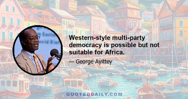 Western-style multi-party democracy is possible but not suitable for Africa.