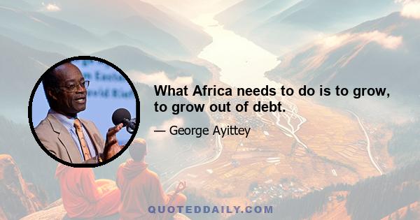 What Africa needs to do is to grow, to grow out of debt.