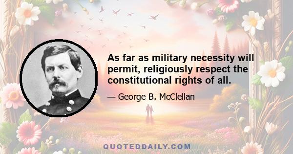 As far as military necessity will permit, religiously respect the constitutional rights of all.