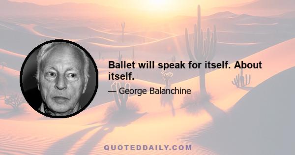 Ballet will speak for itself. About itself.