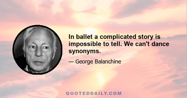 In ballet a complicated story is impossible to tell. We can't dance synonyms.