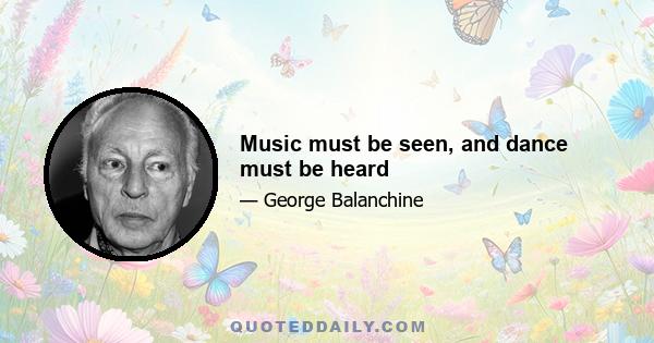 Music must be seen, and dance must be heard