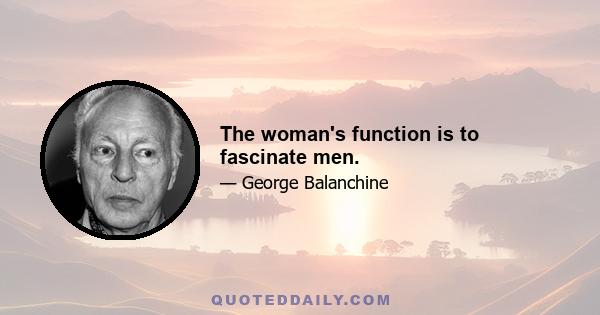 The woman's function is to fascinate men.