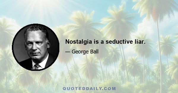 Nostalgia is a seductive liar.