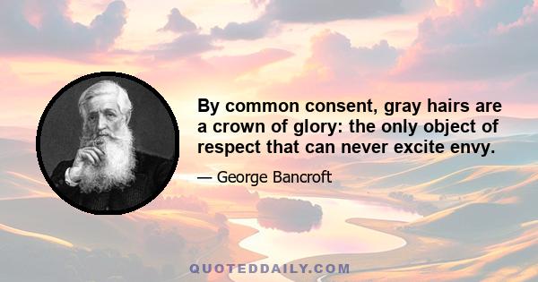 By common consent, gray hairs are a crown of glory: the only object of respect that can never excite envy.