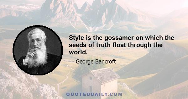 Style is the gossamer on which the seeds of truth float through the world.