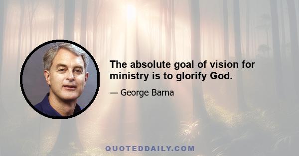 The absolute goal of vision for ministry is to glorify God.