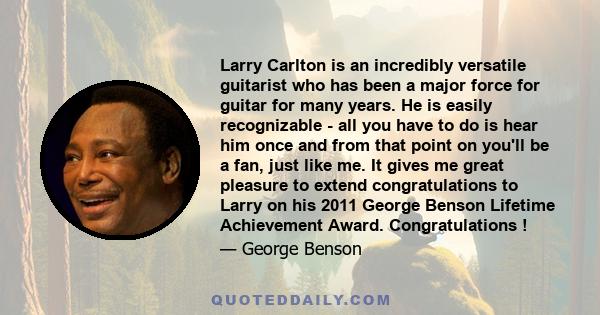 Larry Carlton is an incredibly versatile guitarist who has been a major force for guitar for many years. He is easily recognizable - all you have to do is hear him once and from that point on you'll be a fan, just like