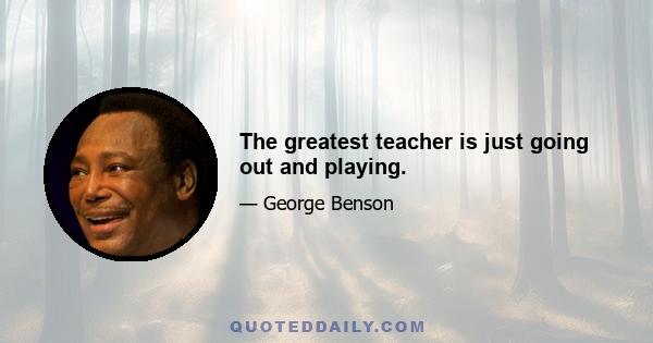 The greatest teacher is just going out and playing.