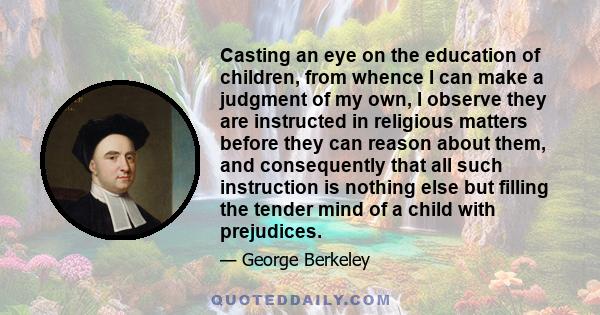 Casting an eye on the education of children, from whence I can make a judgment of my own, I observe they are instructed in religious matters before they can reason about them, and consequently that all such instruction