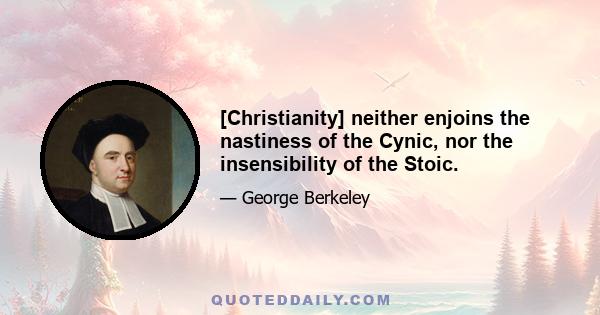 [Christianity] neither enjoins the nastiness of the Cynic, nor the insensibility of the Stoic.