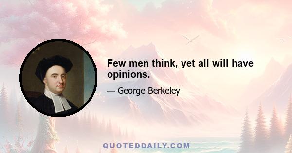 Few men think, yet all will have opinions.