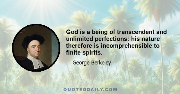 God is a being of transcendent and unlimited perfections: his nature therefore is incomprehensible to finite spirits.