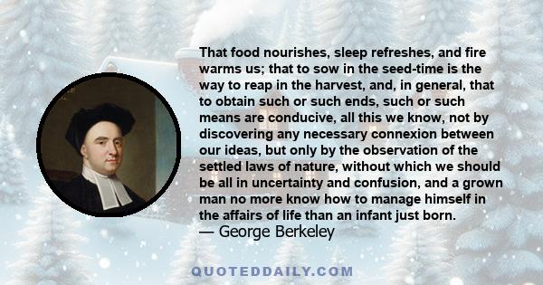 That food nourishes, sleep refreshes, and fire warms us; that to sow in the seed-time is the way to reap in the harvest, and, in general, that to obtain such or such ends, such or such means are conducive, all this we