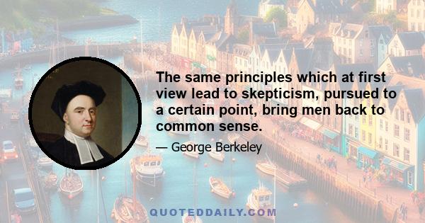 The same principles which at first view lead to skepticism, pursued to a certain point, bring men back to common sense.