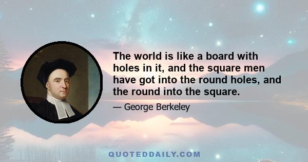 The world is like a board with holes in it, and the square men have got into the round holes, and the round into the square.