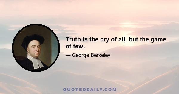 Truth is the cry of all, but the game of few.