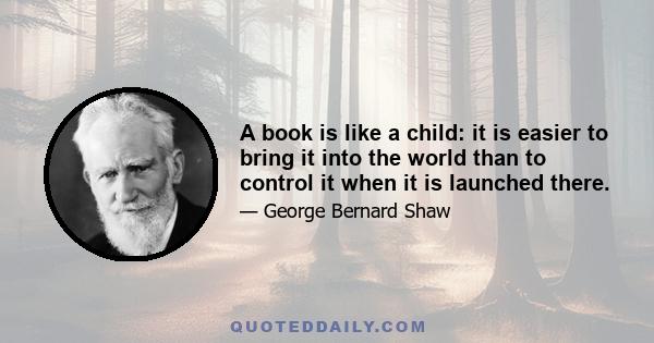 A book is like a child: it is easier to bring it into the world than to control it when it is launched there.