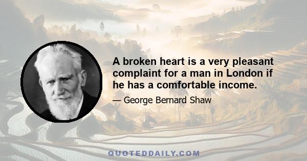 A broken heart is a very pleasant complaint for a man in London if he has a comfortable income.