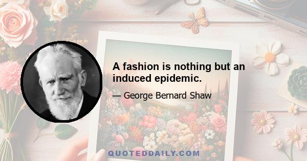 A fashion is nothing but an induced epidemic.