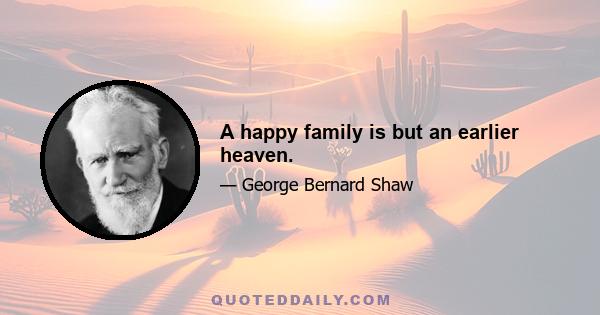 A happy family is but an earlier heaven.