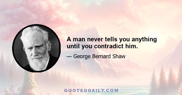 A man never tells you anything until you contradict him.