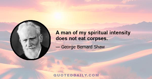 A man of my spiritual intensity does not eat corpses.