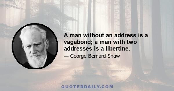 A man without an address is a vagabond; a man with two addresses is a libertine.