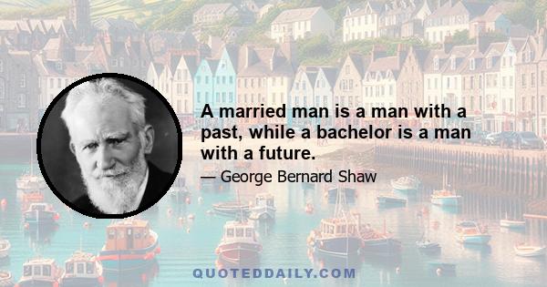 A married man is a man with a past, while a bachelor is a man with a future.