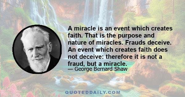 A miracle is an event which creates faith. That is the purpose and nature of miracles. Frauds deceive. An event which creates faith does not deceive: therefore it is not a fraud, but a miracle.