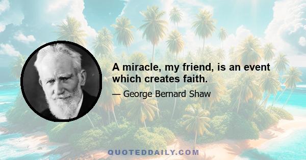 A miracle, my friend, is an event which creates faith.