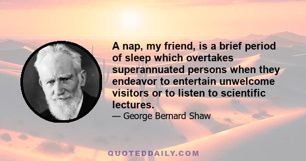 A nap, my friend, is a brief period of sleep which overtakes superannuated persons when they endeavor to entertain unwelcome visitors or to listen to scientific lectures.