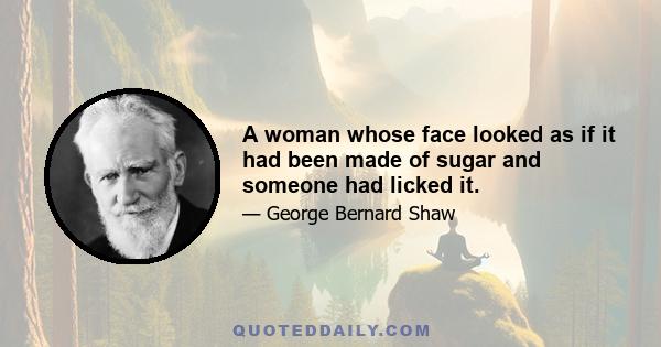 A woman whose face looked as if it had been made of sugar and someone had licked it.