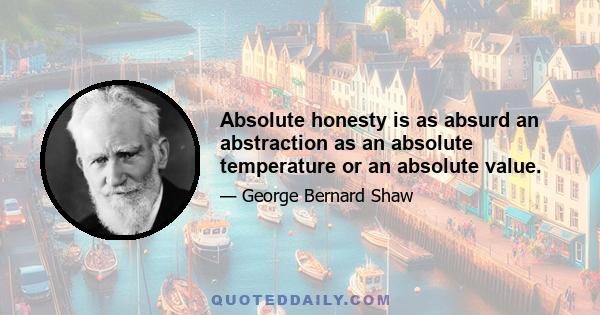 Absolute honesty is as absurd an abstraction as an absolute temperature or an absolute value.