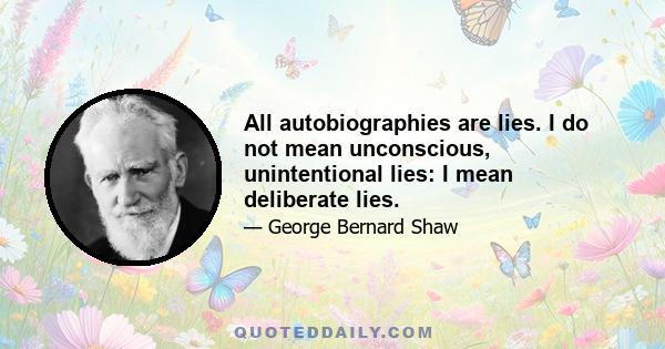 All autobiographies are lies. I do not mean unconscious, unintentional lies: I mean deliberate lies.