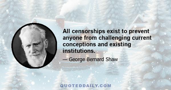 All censorships exist to prevent anyone from challenging current conceptions and existing institutions.