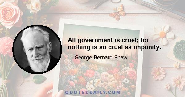 All government is cruel; for nothing is so cruel as impunity.